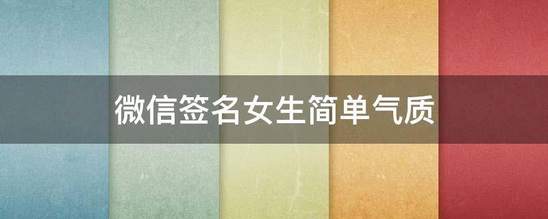 微信签名女生简单气质（微信签名女生简单气质小清新）