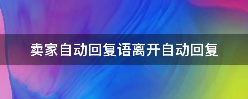 卖家自动回复语离开自动回复（淘宝卖家离开自动回复语录）