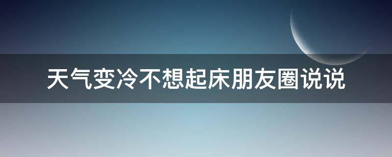 天气变冷不想起床朋友圈说说 天气变冷不想起床朋友圈说说图片