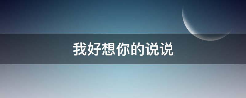 我好想你的说说（我好想你说说心里话）