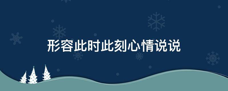 形容此时此刻心情说说 形容此时此刻心情说说短句