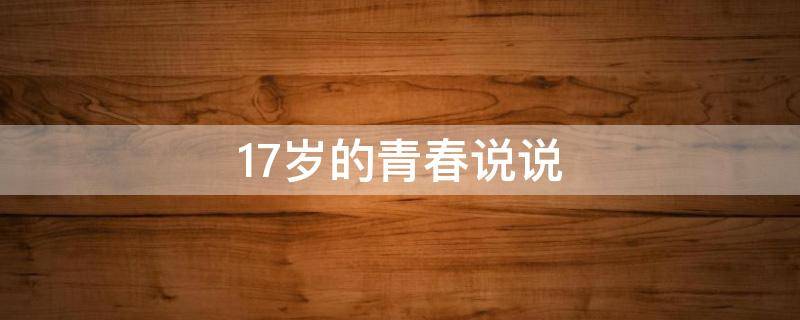 17岁的青春说说（17岁的青春经典语录短句）
