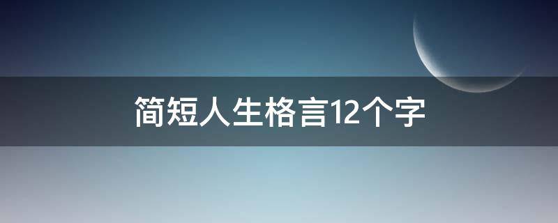 简短人生格言12个字（有深度有涵养的句子）