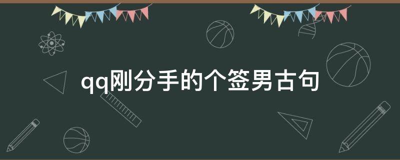 qq刚分手的个签男古句（分手后qq签名短句）