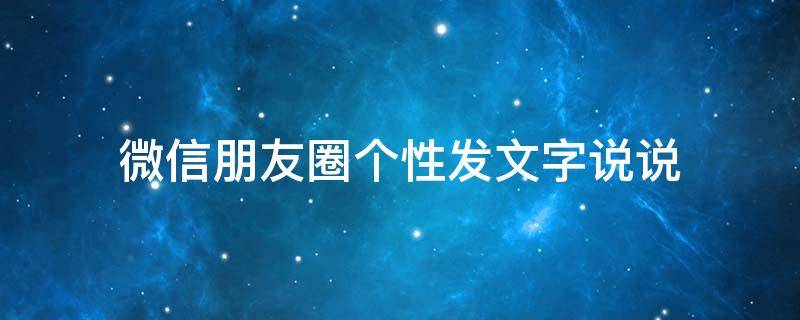 微信朋友圈个性发文字说说 微信朋友圈发个性语句