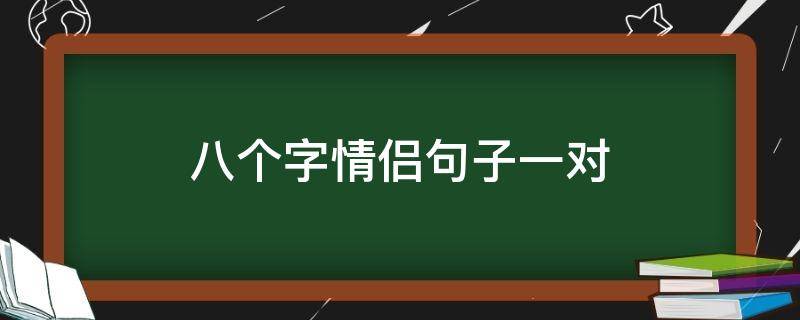 八个字情侣句子一对（八个字情侣句子一对成语）