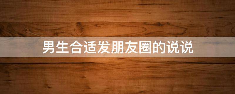 男生合适发朋友圈的说说 男生适合发朋友圈的短句