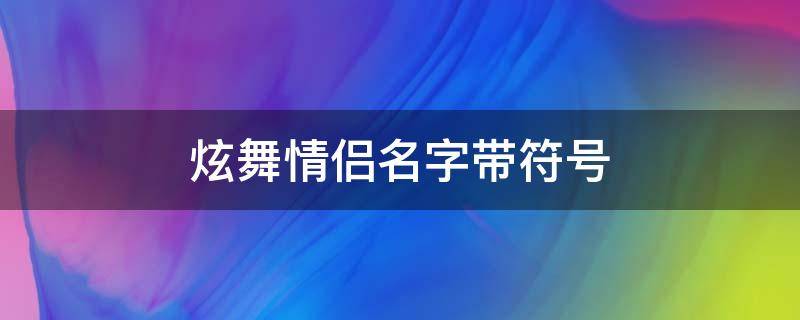 炫舞情侣名字带符号（炫舞情侣名字带符号两个字）