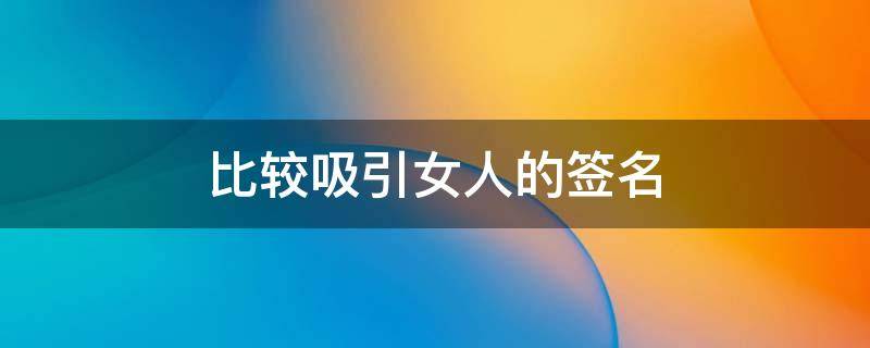 比较吸引女人的签名 能吸引女人的签名
