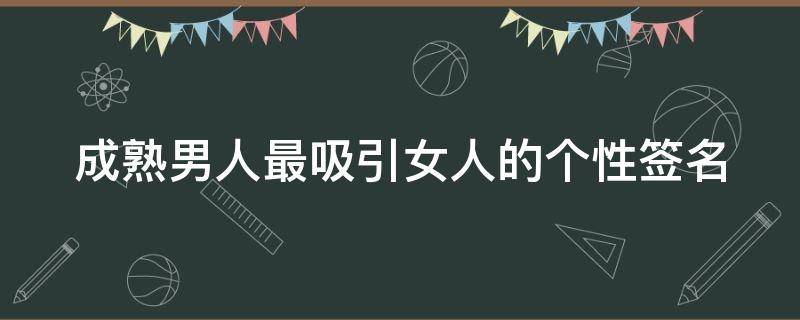 成熟男人最吸引女人的个性签名（男人一句经典成熟签名）