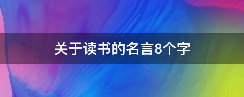 关于读书的名言8个字（关于读书的名言8个字左右）