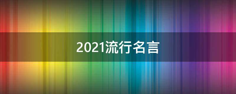 2021流行名言 2021年流行的名言