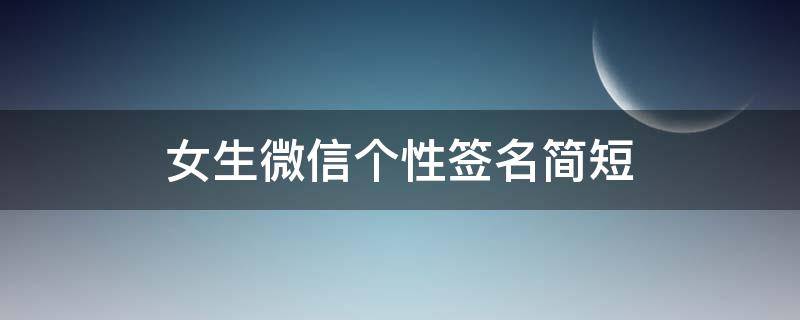 女生微信个性签名简短（女生微信个性签名简短干净大方）