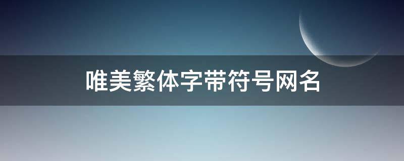 唯美繁体字带符号网名（唯美繁体字带符号网名两个字）