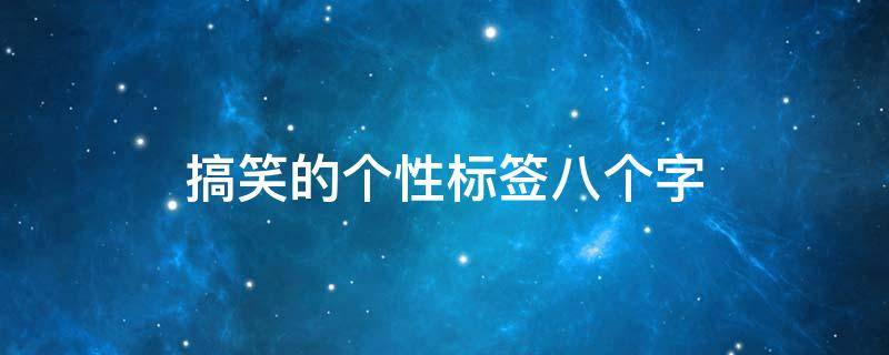 搞笑的个性标签八个字（个性标签搞笑8个字的）