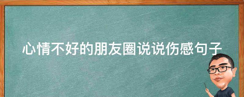 心情不好的朋友圈说说伤感句子（心情不好的朋友圈说说情感）