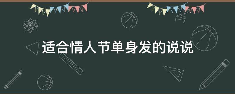 适合情人节单身发的说说（适合情人节单身发的说说句子）