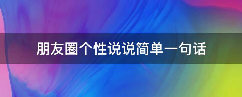 朋友圈个性说说简单一句话（发自己照片高情商的句子）
