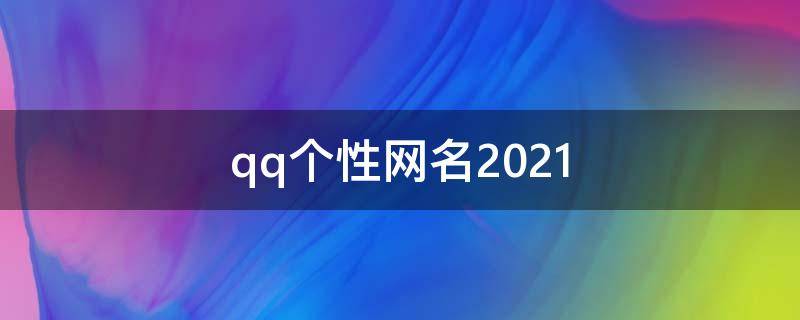 qq个性网名2021（qq个性网名202 2最新）