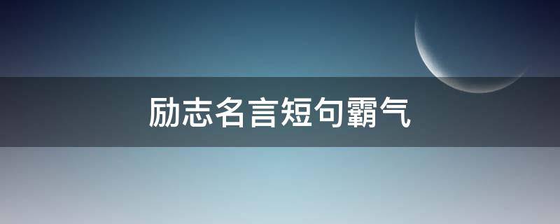 励志名言短句霸气 励志名言短句霸气?