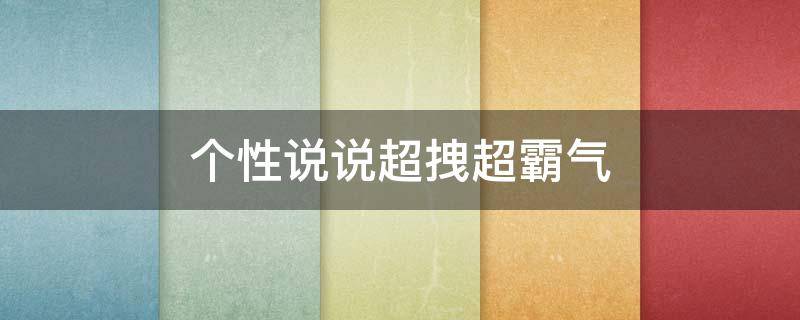 个性说说超拽超霸气（个性说说超拽超霸气男）