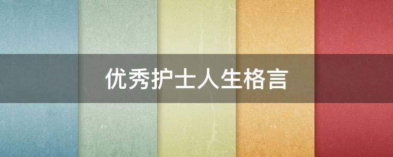 优秀护士人生格言 优秀护士人生格言大全