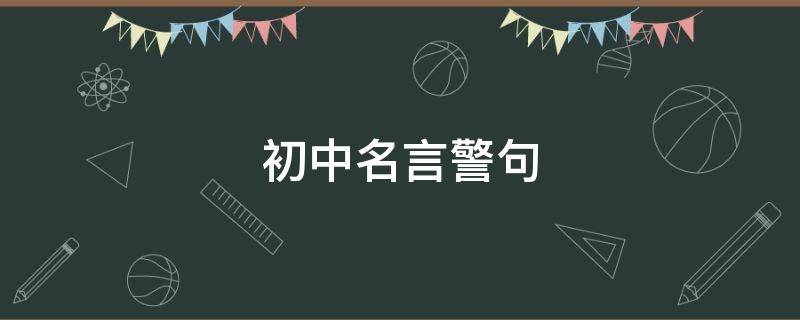初中名言警句（初中名言警句100条摘抄）