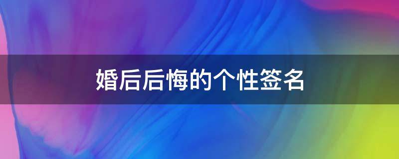 婚后后悔的个性签名 结婚后悔的个性签名