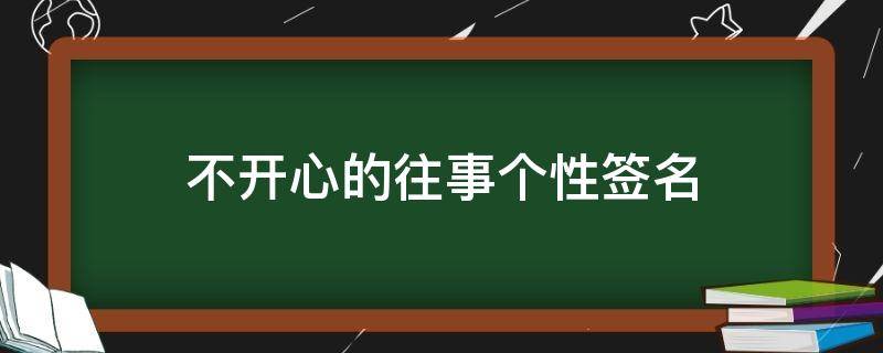 不开心的往事个性签名 不开心的往事个性签名女
