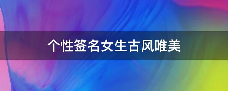 个性签名女生古风唯美（个性签名女生古风唯美诗句）