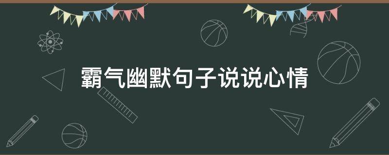 霸气幽默句子说说心情（霸气幽默的说说）