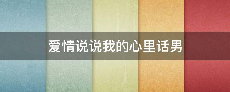 爱情说说我的心里话男 爱情说说我的心里话 爱情短语