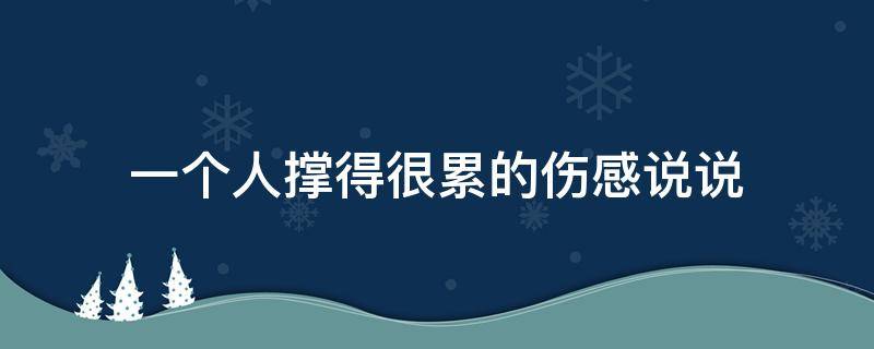 一个人撑得很累的伤感说说（一个人撑得很累的伤感说说句子）