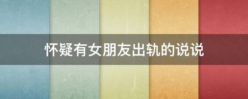 怀疑有女朋友出轨的说说 怀疑女友出轨的朋友圈说说