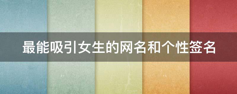 最能吸引女生的网名和个性签名（最能吸引女生的网名和个性签名英文）