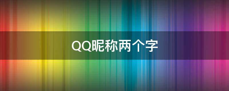 QQ昵称两个字 男生qq昵称两个字