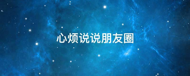 心烦说说朋友圈（心烦说说朋友圈配图）