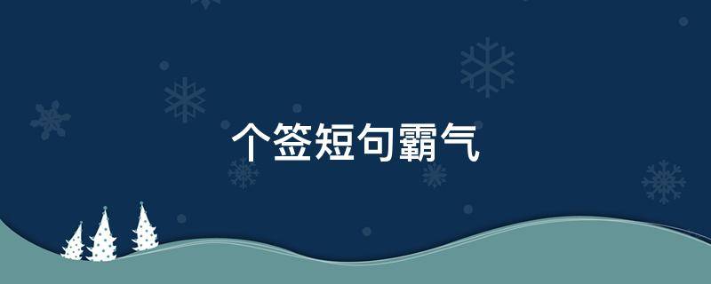 个签短句霸气（个签短句霸气女生八字）