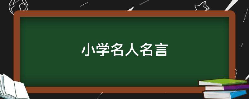 小学名人名言 小学名人名言大全经典摘抄