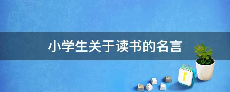 小学生关于读书的名言（小学生关于读书的名言名句）