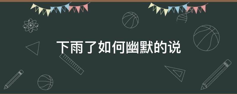 下雨了如何幽默的说 下雨了怎么幽默的发朋友圈