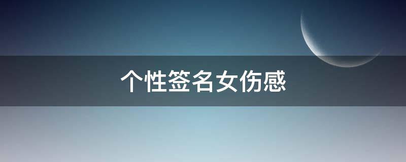 个性签名女伤感（个性签名女伤感简短）
