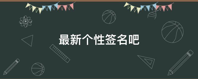 最新个性签名吧（最新个性签名2020）