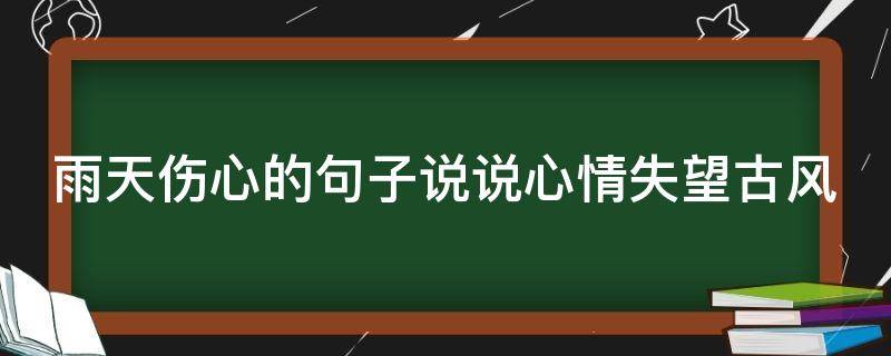 雨天伤心的句子说说心情失望古风（雨天伤感的心情短语）