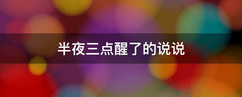 半夜三点醒了的说说（半夜三点醒了的说说搞笑）