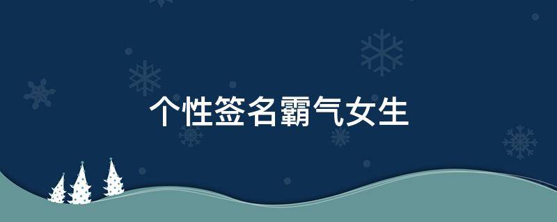 个性签名霸气女生 个性签名霸气女生超拽