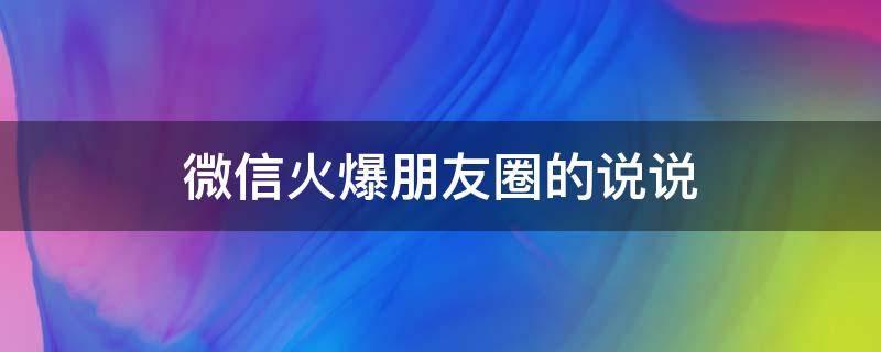 微信火爆朋友圈的说说（微信火爆朋友圈的说说怎么写）