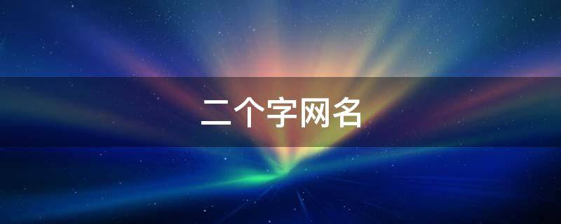 二个字网名 顺口的二个字网名
