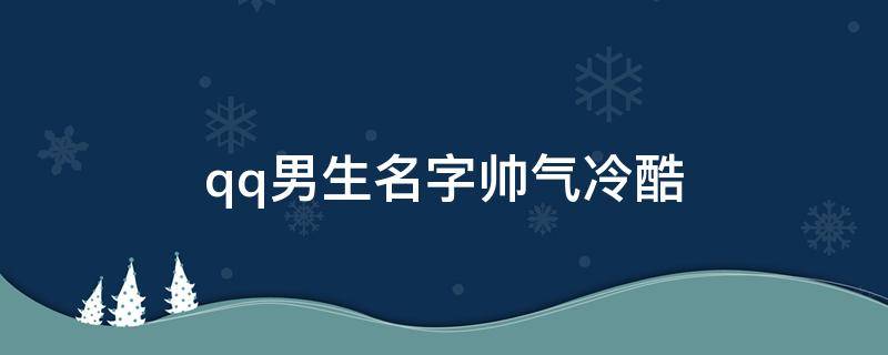 qq男生名字帅气冷酷 qq网名男生帅气冷酷一个字