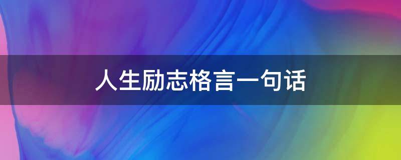 人生励志格言一句话 人生励志格言一句话大全